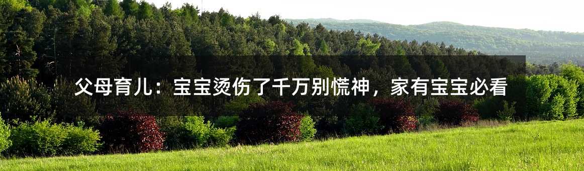 父母育儿:宝宝烫伤了千万别慌神,家有宝宝必看